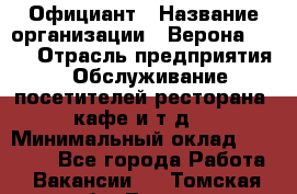 Официант › Название организации ­ Верона 2013 › Отрасль предприятия ­ Обслуживание посетителей ресторана, кафе и т.д. › Минимальный оклад ­ 50 000 - Все города Работа » Вакансии   . Томская обл.,Томск г.